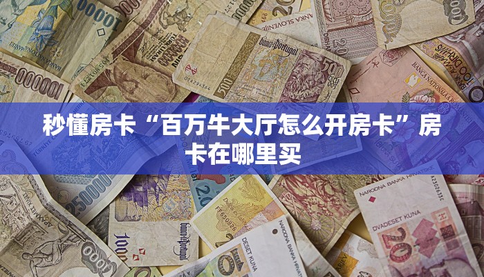秒懂房卡“百万牛大厅怎么开房卡”房卡在哪里买 秒懂房卡“百万牛大厅怎么开房卡”房卡在哪里买