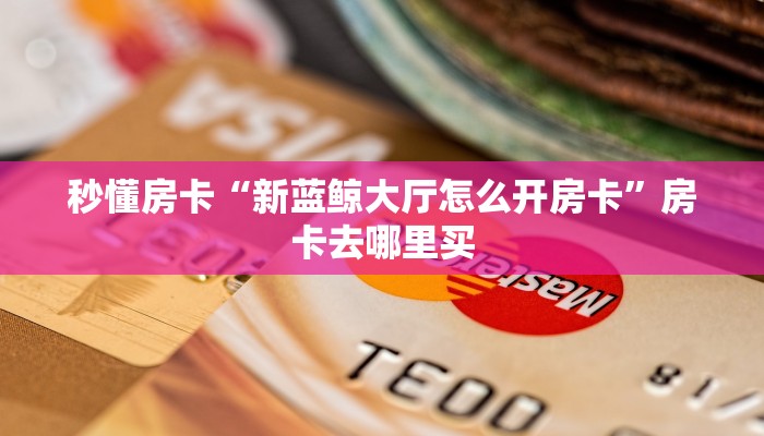 秒懂房卡“新蓝鲸大厅怎么开房卡”房卡去哪里买 秒懂房卡“新蓝鲸大厅怎么开房卡”房卡去哪里买