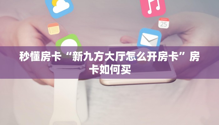 秒懂房卡“新九方大厅怎么开房卡”房卡如何买 秒懂房卡“新九方大厅怎么开房卡”房卡如何买