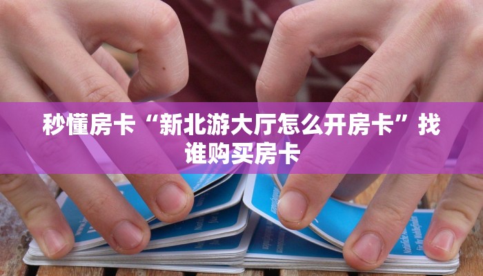 秒懂房卡“新北游大厅怎么开房卡”找谁购买房卡 秒懂房卡“新北游大厅怎么开房卡”找谁购买房卡