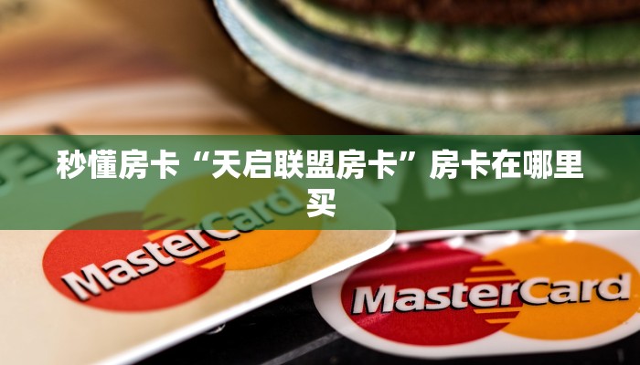 秒懂房卡“天启联盟房卡”房卡在哪里买 秒懂房卡“天启联盟房卡”房卡在哪里买
