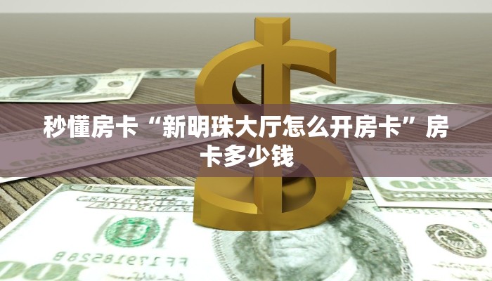 秒懂房卡“新明珠大厅怎么开房卡”房卡多少钱 秒懂房卡“新明珠大厅怎么开房卡”房卡多少钱