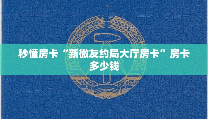 秒懂房卡“新微友约局大厅房卡”房卡多少钱 秒懂房卡“新微友约局大厅房卡”房卡多少钱