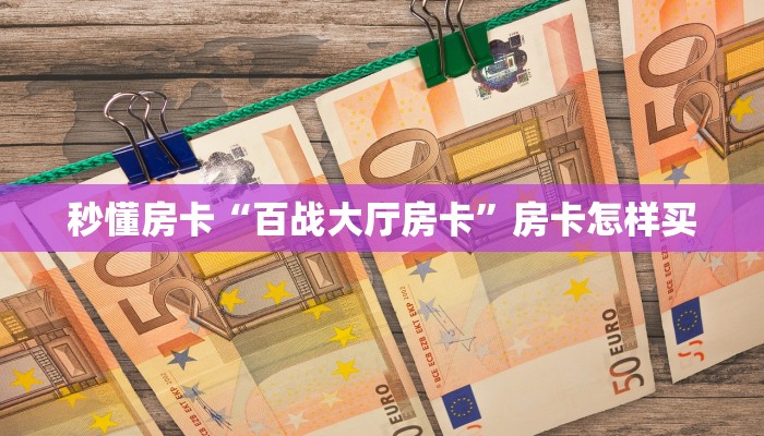秒懂房卡“百战大厅房卡”房卡怎样买 秒懂房卡“百战大厅房卡”房卡怎样买