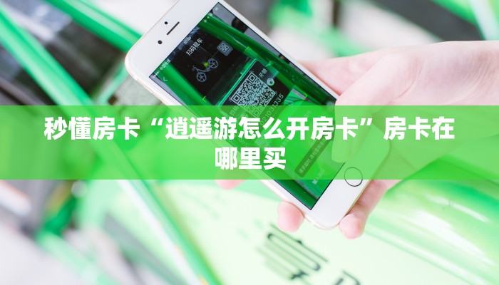 秒懂房卡“逍遥游怎么开房卡”房卡在哪里买 秒懂房卡“逍遥游怎么开房卡”房卡在哪里买