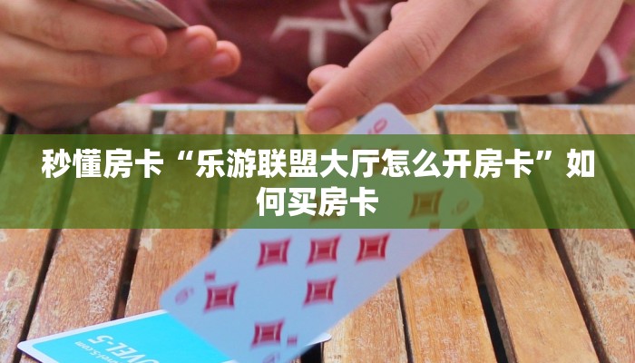 秒懂房卡“乐游联盟大厅怎么开房卡”如何买房卡 秒懂房卡“乐游联盟大厅怎么开房卡”如何买房卡