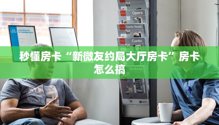 秒懂房卡“新微友约局大厅房卡”房卡怎么搞 秒懂房卡“新微友约局大厅房卡”房卡怎么搞