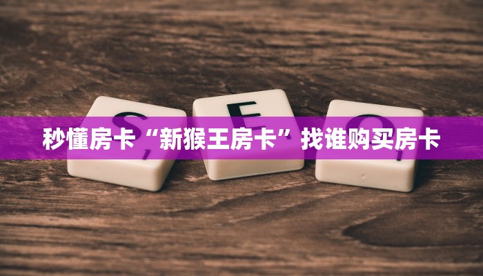 秒懂房卡“新猴王房卡”找谁购买房卡 秒懂房卡“新猴王房卡”找谁购买房卡