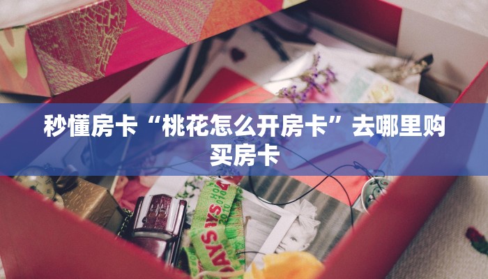 秒懂房卡“桃花怎么开房卡”去哪里购买房卡 秒懂房卡“桃花怎么开房卡”去哪里购买房卡