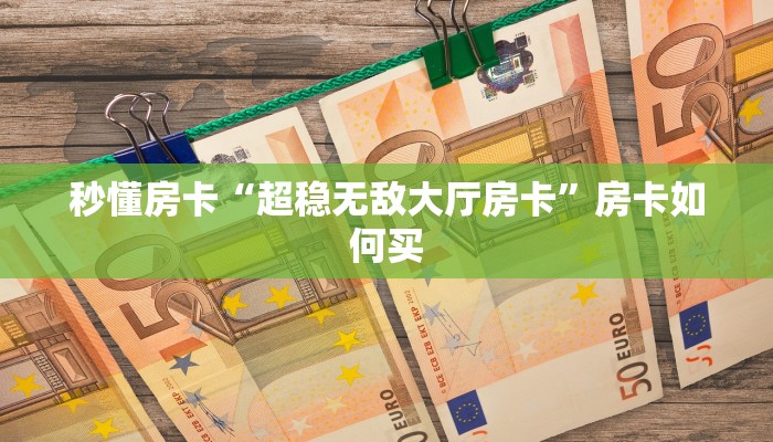 秒懂房卡“超稳无敌大厅房卡”房卡如何买 秒懂房卡“超稳无敌大厅房卡”房卡如何买