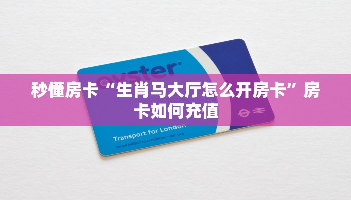 秒懂房卡“生肖马大厅怎么开房卡”房卡如何充值 秒懂房卡“生肖马大厅怎么开房卡”房卡如何充值