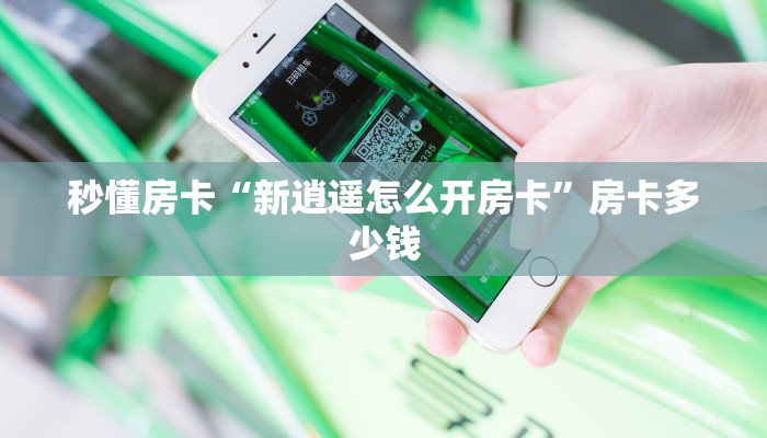 秒懂房卡“新逍遥怎么开房卡”房卡多少钱 秒懂房卡“新逍遥怎么开房卡”房卡多少钱