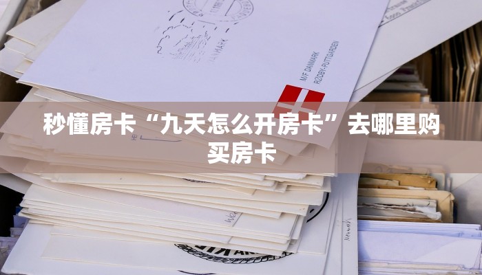 秒懂房卡“九天怎么开房卡”去哪里购买房卡 秒懂房卡“九天怎么开房卡”去哪里购买房卡