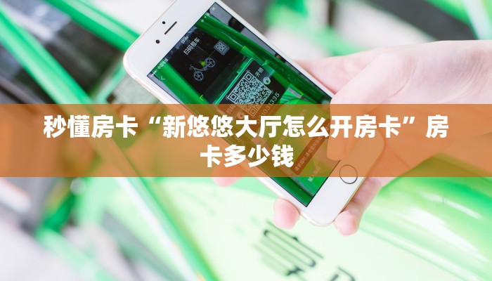秒懂房卡“新悠悠大厅怎么开房卡”房卡多少钱