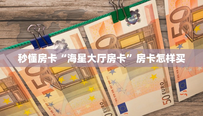 秒懂房卡“海星大厅房卡”房卡怎样买 秒懂房卡“海星大厅房卡”房卡怎样买