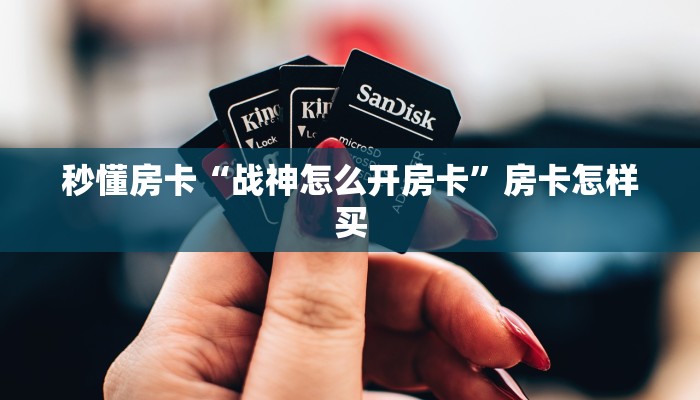 秒懂房卡“战神怎么开房卡”房卡怎样买 秒懂房卡“战神怎么开房卡”房卡怎样买