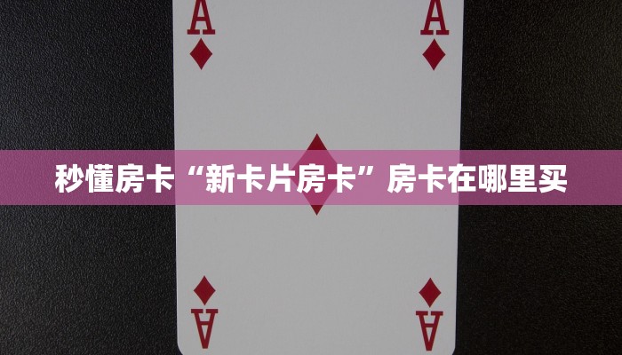 秒懂房卡“新卡片房卡”房卡在哪里买 秒懂房卡“新卡片房卡”房卡在哪里买