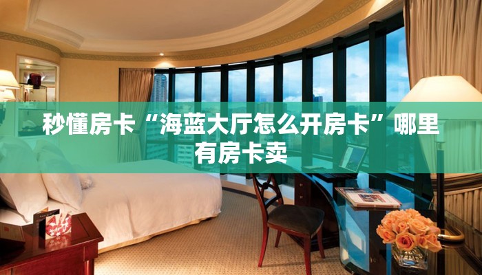 秒懂房卡“海蓝大厅怎么开房卡”哪里有房卡卖 秒懂房卡“海蓝大厅怎么开房卡”哪里有房卡卖