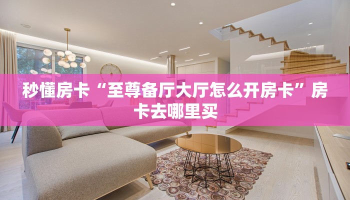 秒懂房卡“至尊备厅大厅怎么开房卡”房卡去哪里买 秒懂房卡“至尊备厅大厅怎么开房卡”房卡去哪里买