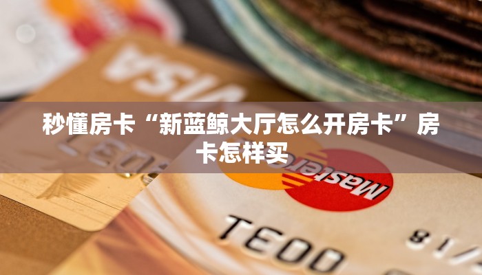 秒懂房卡“新蓝鲸大厅怎么开房卡”房卡怎样买 秒懂房卡“新蓝鲸大厅怎么开房卡”房卡怎样买