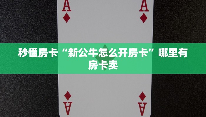 秒懂房卡“新公牛怎么开房卡”哪里有房卡卖 秒懂房卡“新公牛怎么开房卡”哪里有房卡卖