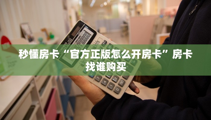 秒懂房卡“官方正版怎么开房卡”房卡找谁购买
