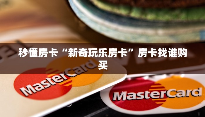 秒懂房卡“新奇玩乐房卡”房卡找谁购买 秒懂房卡“新奇玩乐房卡”房卡找谁购买