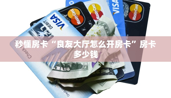 秒懂房卡“良友大厅怎么开房卡”房卡多少钱 秒懂房卡“良友大厅怎么开房卡”房卡多少钱