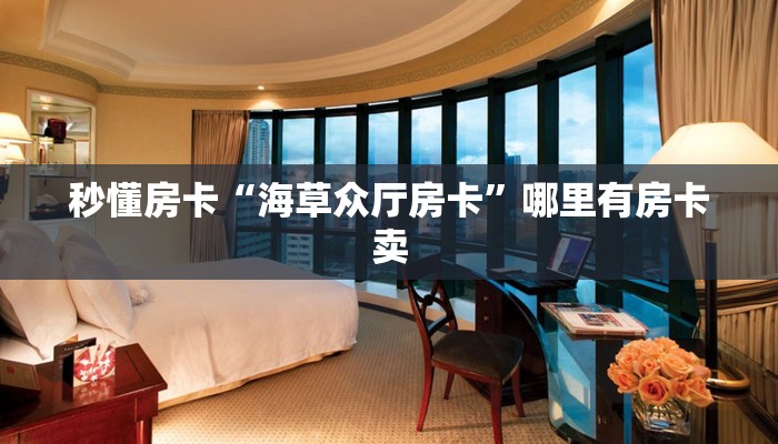 秒懂房卡“海草众厅房卡”哪里有房卡卖
