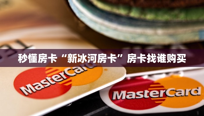 秒懂房卡“新冰河房卡”房卡找谁购买 秒懂房卡“新冰河房卡”房卡找谁购买