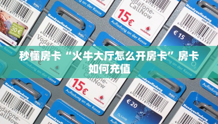 秒懂房卡“火牛大厅怎么开房卡”房卡如何充值 秒懂房卡“火牛大厅怎么开房卡”房卡如何充值