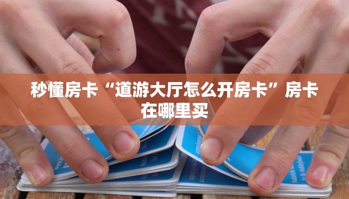 秒懂房卡“道游大厅怎么开房卡”房卡在哪里买