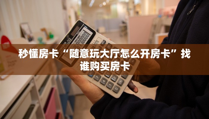 秒懂房卡“随意玩大厅怎么开房卡”找谁购买房卡 秒懂房卡“随意玩大厅怎么开房卡”找谁购买房卡