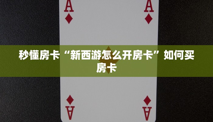 秒懂房卡“新西游怎么开房卡”如何买房卡 秒懂房卡“新西游怎么开房卡”如何买房卡