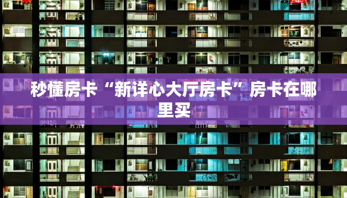 秒懂房卡“新详心大厅房卡”房卡在哪里买 秒懂房卡“新详心大厅房卡”房卡在哪里买