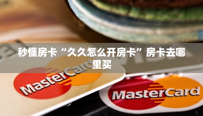 秒懂房卡“久久怎么开房卡”房卡去哪里买 秒懂房卡“久久怎么开房卡”房卡去哪里买