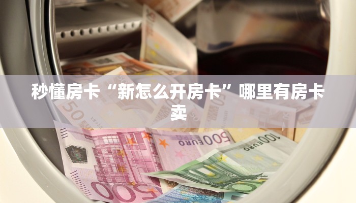 秒懂房卡“新怎么开房卡”哪里有房卡卖 秒懂房卡“新怎么开房卡”哪里有房卡卖
