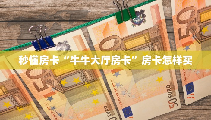 秒懂房卡“牛牛大厅房卡”房卡怎样买