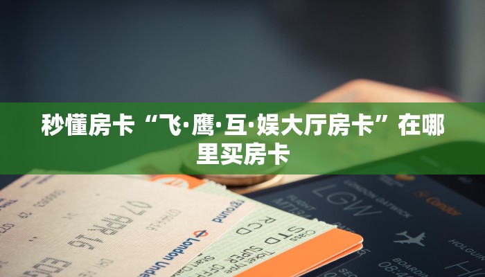 秒懂房卡“飞·鹰·互·娱大厅房卡”在哪里买房卡 秒懂房卡“飞·鹰·互·娱大厅房卡”在哪里买房卡