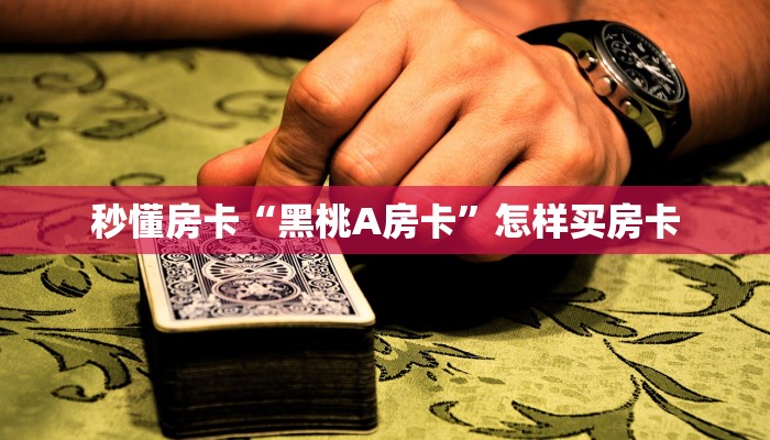 秒懂房卡“黑桃A房卡”怎样买房卡 秒懂房卡“黑桃A房卡”怎样买房卡