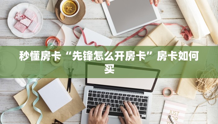 秒懂房卡“先锋怎么开房卡”房卡如何买 秒懂房卡“先锋怎么开房卡”房卡如何买