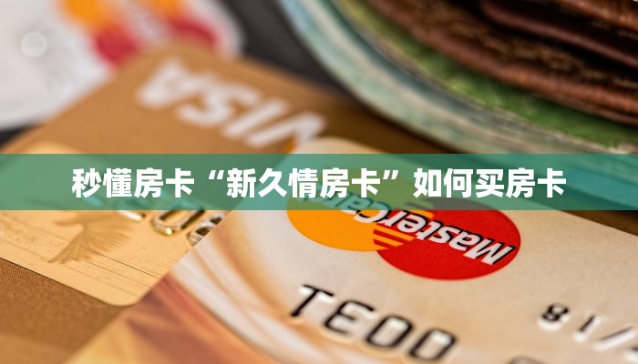 秒懂房卡“新久情房卡”如何买房卡 秒懂房卡“新久情房卡”如何买房卡