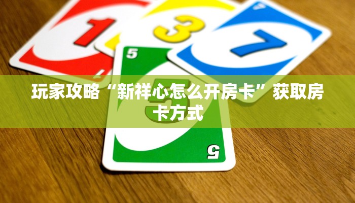 玩家攻略“新祥心怎么开房卡”获取房卡方式 玩家攻略“新祥心怎么开房卡”获取房卡方式