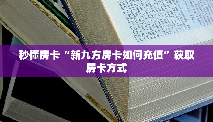 秒懂房卡“新九方房卡如何充值”获取房卡方式 秒懂房卡“新九方房卡如何充值”获取房卡方式
