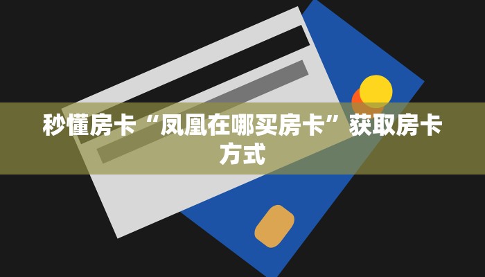 秒懂房卡“凤凰在哪买房卡”获取房卡方式 秒懂房卡“凤凰在哪买房卡”获取房卡方式