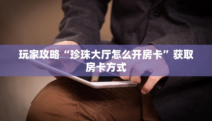 玩家攻略“珍珠大厅怎么开房卡”获取房卡方式 玩家攻略“珍珠大厅怎么开房卡”获取房卡方式