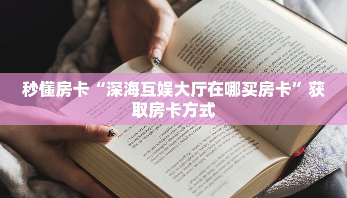 秒懂房卡“深海互娱大厅在哪买房卡”获取房卡方式