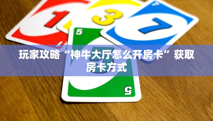 玩家攻略“神牛大厅怎么开房卡”获取房卡方式 玩家攻略“神牛大厅怎么开房卡”获取房卡方式