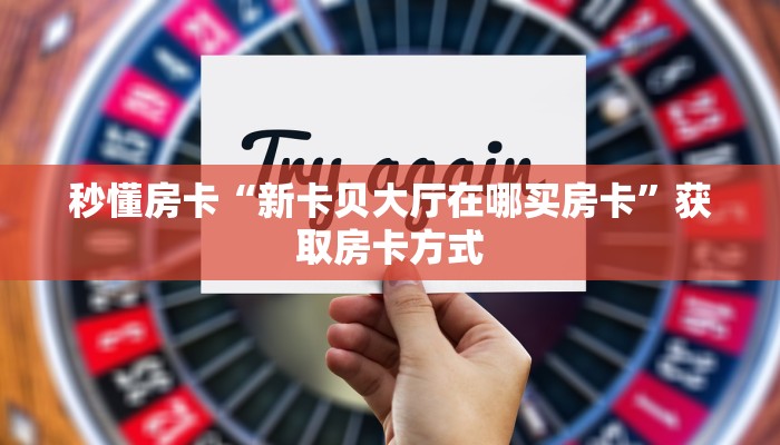 秒懂房卡“新卡贝大厅在哪买房卡”获取房卡方式 秒懂房卡“新卡贝大厅在哪买房卡”获取房卡方式