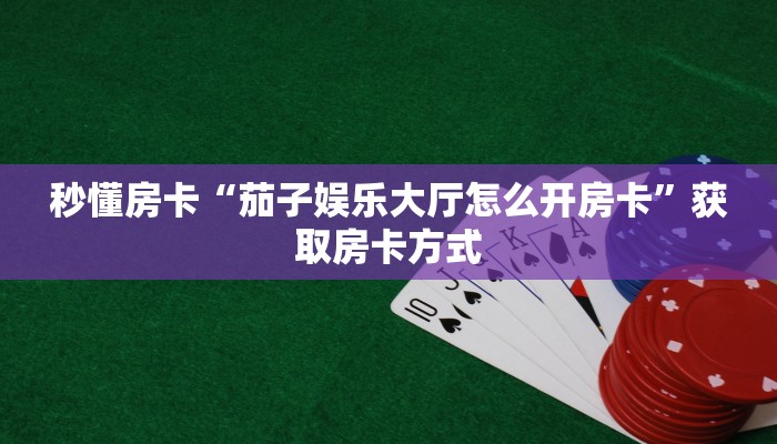 秒懂房卡“茄子娱乐大厅怎么开房卡”获取房卡方式